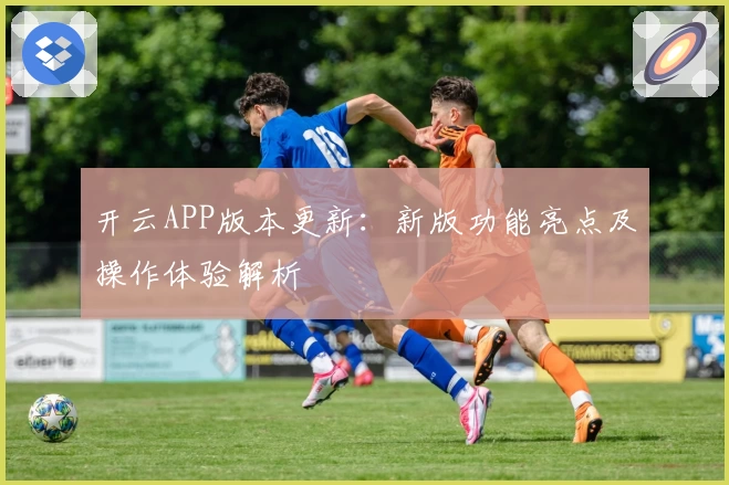 开云APP版本更新：新版功能亮点及操作体验解析