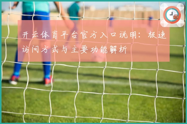 开云体育平台官方入口说明：极速访问方式与主要功能解析