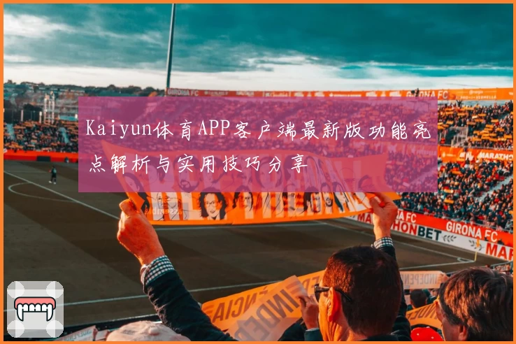 Kaiyun体育APP客户端最新版功能亮点解析与实用技巧分享