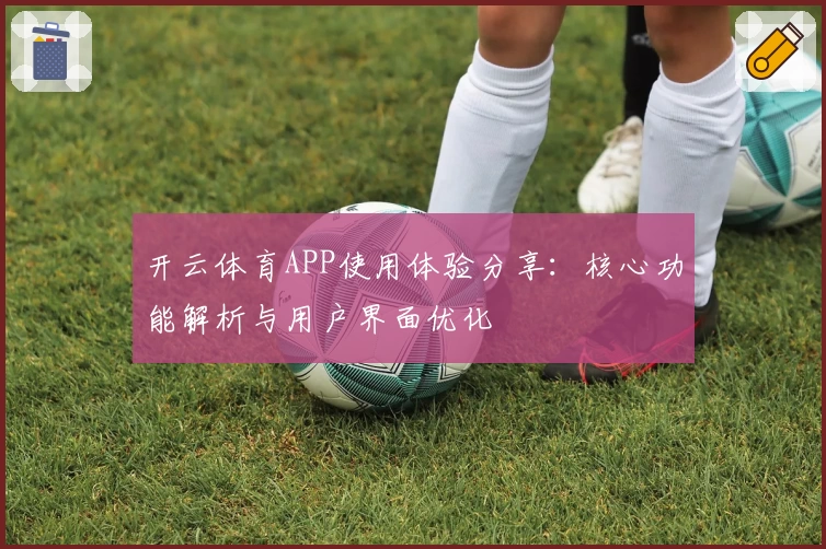开云体育APP使用体验分享：核心功能解析与用户界面优化
