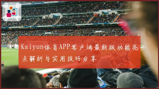 Kaiyun体育APP客户端最新版功能亮点解析与实用技巧分享
