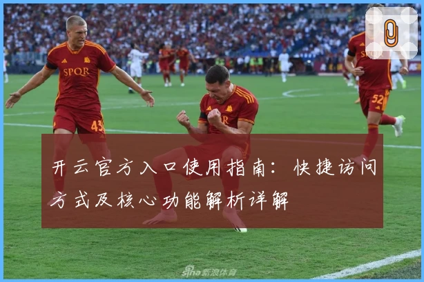 开云官方入口使用指南：快捷访问方式及核心功能解析详解