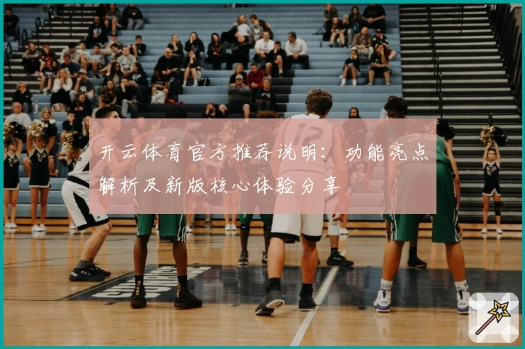 开云体育官方推荐说明：功能亮点解析及新版核心体验分享