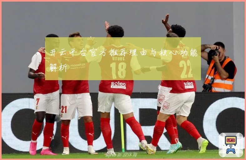 开云平台官方推荐理由与核心功能解析
