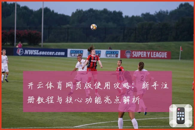 开云体育网页版使用攻略：新手注册教程与核心功能亮点解析