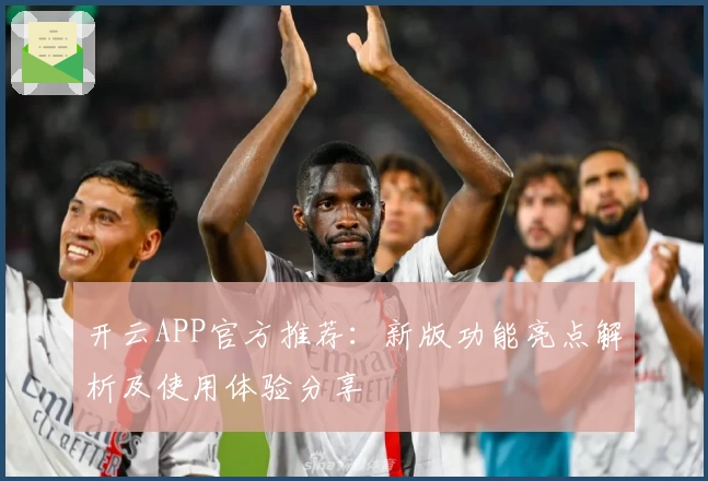 开云APP官方推荐：新版功能亮点解析及使用体验分享