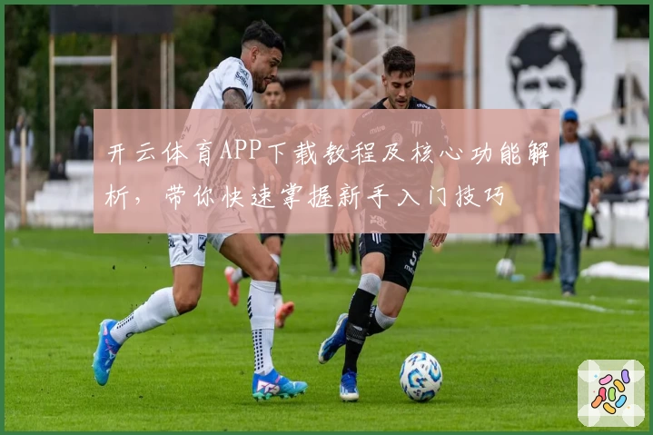 开云体育APP下载教程及核心功能解析，带你快速掌握新手入门技巧