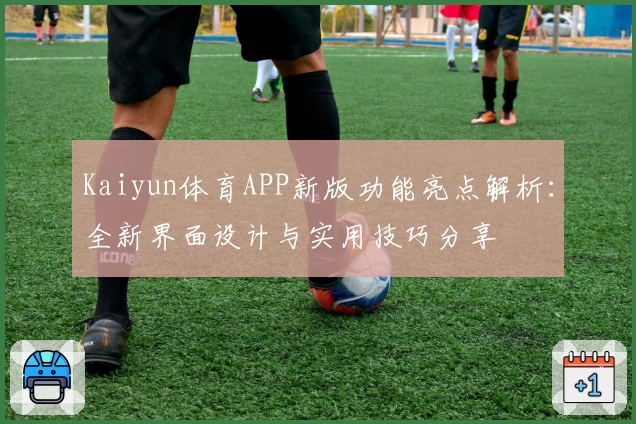 Kaiyun体育APP新版功能亮点解析：全新界面设计与实用技巧分享