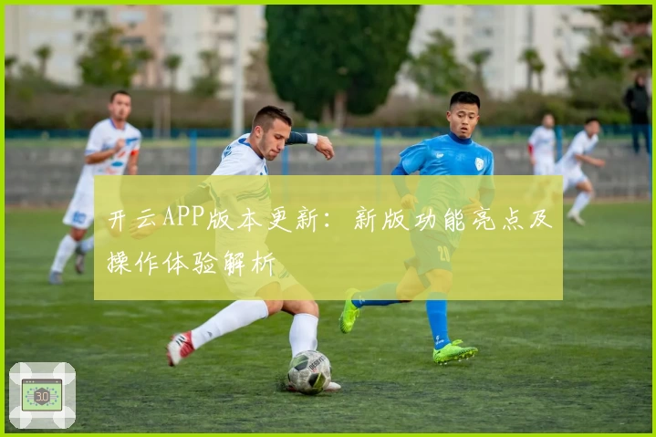 开云APP版本更新：新版功能亮点及操作体验解析