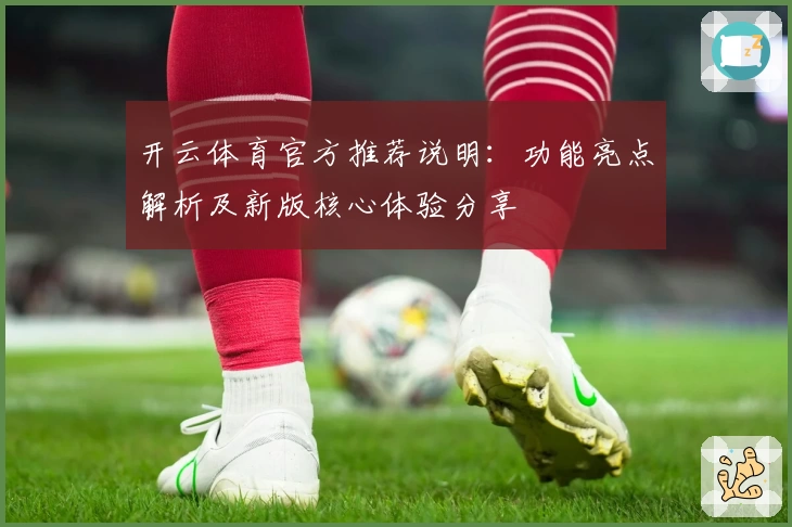 开云体育官方推荐说明：功能亮点解析及新版核心体验分享