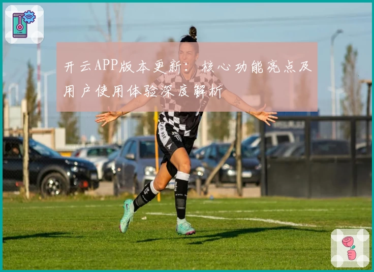 开云APP版本更新：核心功能亮点及用户使用体验深度解析
