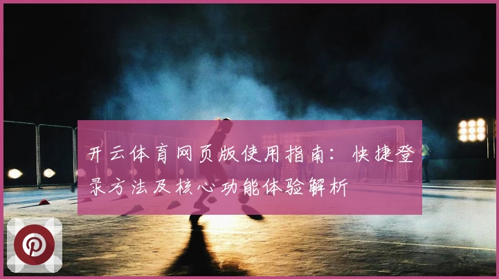 开云体育网页版使用指南：快捷登录方法及核心功能体验解析