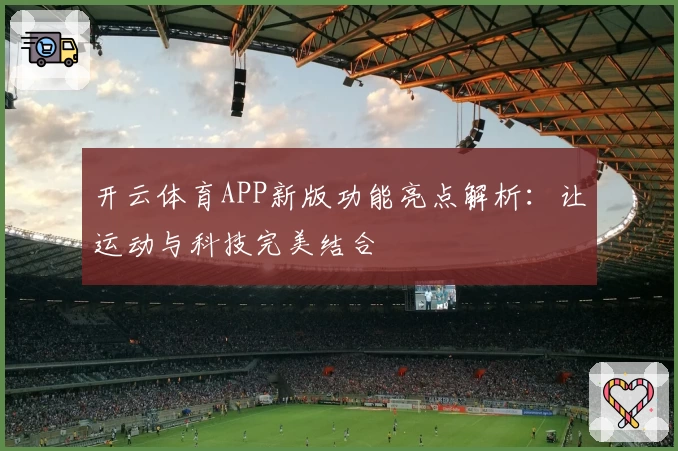开云体育APP新版功能亮点解析：让运动与科技完美结合