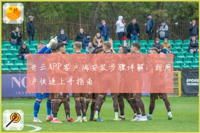 开云APP客户端安装步骤详解，新用户快速上手指南