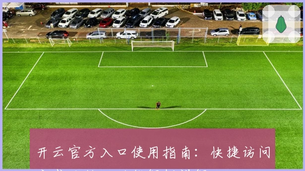 开云官方入口使用指南：快捷访问方式及核心功能解析详解