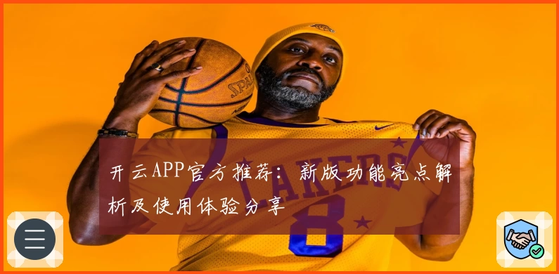 开云APP官方推荐：新版功能亮点解析及使用体验分享