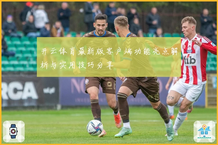 开云体育最新版客户端功能亮点解析与实用技巧分享