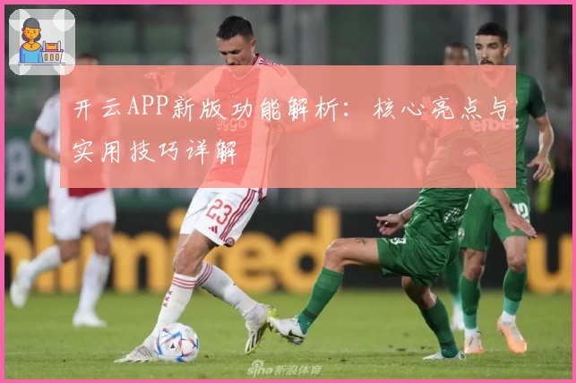 开云APP新版功能解析：核心亮点与实用技巧详解