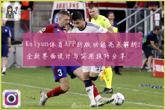Kaiyun体育APP新版功能亮点解析：全新界面设计与实用技巧分享