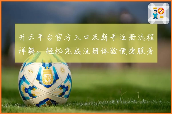 开云平台官方入口及新手注册流程详解，轻松完成注册体验便捷服务